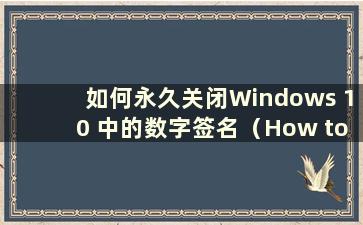 如何永久关闭Windows 10 中的数字签名（How to Turn off Digital Signs in Windows 10）